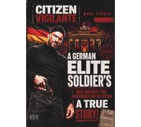Citizen Vigilante: A German Elite Soldier’s War Against the Underworld and the System - A True Story!