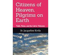 Citizens of Heaven, Pilgrims on Earth: Faith, Home, and the Call to Welcome