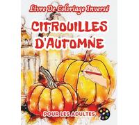 Citrouilles d'automne Livre De Coloriage Inversé Pour Les Adultes: 34 Magnifiques Motifs D'aquarelle | Créativité, Inspiration, Attention, Méditation, Relaxation, Coloriage Anti-stress