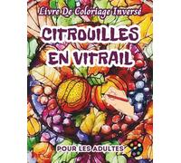 Citrouilles En Vitrail Livre De Coloriage Inversé Pour Les Adultes: 34 Magnifiques Motifs D'aquarelle | Créativité, Inspiration, Attention, Méditation, Relaxation, Coloriage Anti-stress