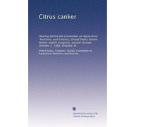 Citrus canker: Hearing before the Committee on Agriculture, Nutrition, and Forestry, United States Senate, Ninety-eighth Congress, second session, October 1, 1984, Orlando, FL