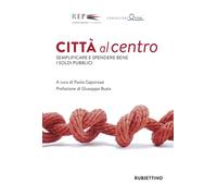 Città al centro. Semplificare e spendere bene i soldi pubblici (Varia)
