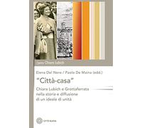 «Città-casa». Chiara Lubich e Grottaferrata nella storia e diffusione di un ideale di unità (Studi e documenti. Centro Chiara Lubich)