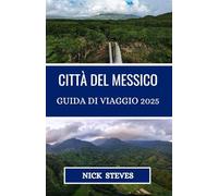CITTÀ DEL MESSICO GUIDA DI VIAGGIO 2025: Esplora le città, i paesaggi e le tradizioni del Messico con consigli di viaggio di esperti e approfondimenti locali