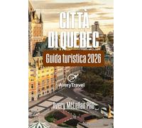 CITTÀ DI QUEBEC Guida turistica 2026: Itinerari curati, gite di un giorno, cultura gastronomica e consigli locali in una città canadese senza tempo