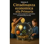 CITTADINANZA ECONOMICA ALLA PRIMARIA: Denaro, scelte consapevoli e sostenibilità con attività plug-and-play (Educazione Civica e Matematica Finanziaria per la Scuola)