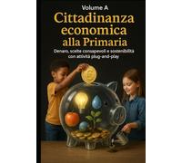 CITTADINANZA ECONOMICA ALLA PRIMARIA: Denaro, scelte consapevoli e sostenibilità con attività plug-and-play (Educazione Civica e Matematica Finanziaria per la Scuola)