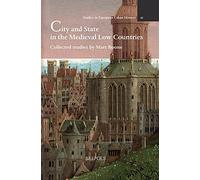City and State in the Medieval Low Countries: Collected studies by Marc Boone (Studies in European urban history 1100-1800, 52)