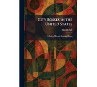 City Bosses in the United States: A Study of Twenty Municipal Bosses