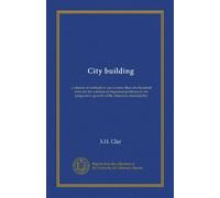 City building: a citation of methods in use in more than one hundred cities for the solution of important problems in the progressive growth of the American municipality