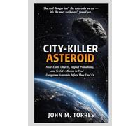 CITY-KILLER ASTEROID: Near-Earth Objects, Impact Probability, and NASA’s Mission to Find Dangerous Asteroids Before They Find Us