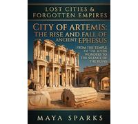 City of Artemis: The Rise and Fall of Ancient Ephesus: From the Temple of the Seven Wonders to the Silence of the Ruins (Lost Cities & Forgotten Empires)
