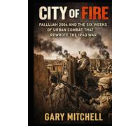 City of Fire: Fallujah 2004 and the Six Weeks of Urban Combat that Rewrote the Iraq War (The City Battles of Iraq)
