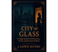 City of Glass: A Tragic Romance of Obsession, Secrets, and the Cost of Desire