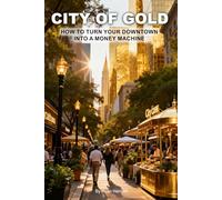 CITY OF GOLD: How to Turn Your Downtown into a Money Machine