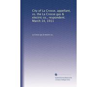 City of La Crosse, appellant, vs. the La Crosse gas & electric co., respondent. March 14, 1911