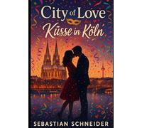 City of Love: Küsse in Köln: Eine innovative Eventplanerin, ein traditionsbewusster Karnevalist und die Liebe im Konfettiregen