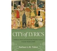 City of Lyrics: Ordinary Poets and Islamicate Popular Culture in Early Modern Delhi (Islamic Civilization and Muslim Networks)