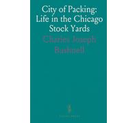City of Packing: Life in the Chicago Stock Yards: How a major industry shaped health, schools, churches, and democratic life in an urban district