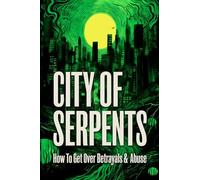 City Of Serpents: How To Get Over Betrayals & Abuse: How To Get Over Betrayals & Abuse (2nd Edition)