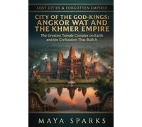 City of the God-Kings: Angkor Wat and the Khmer Empire: The Greatest Temple Complex on Earth and the Civilization That Built It (Lost Cities & Forgotten Empires)