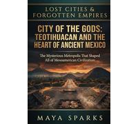 City of the Gods: Teotihuacan and the Heart of Ancient Mexico: The Mysterious Metropolis That Shaped All of Mesoamerican Civilization (Lost Cities & Forgotten Empires)