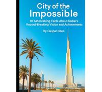 City of the Impossible: 10 Astonishing Facts About Dubai’s Record-Breaking Vision and Achievements
