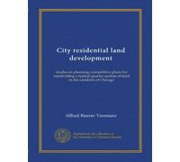 City residential land development: studies in planning; competitive plans for subdividing a typical quarter section of land in the outskirts of Chicago