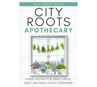 City Roots Apothecary: Herbal Healing for Urban Stress, Sleep, and Small-Space Gardening