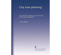 City tree planting: The selection, planting and care of trees along city thoroughfares