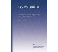 City tree planting: The selection, planting and care of trees along city thoroughfares