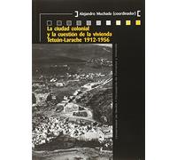 Ciudad Colonial Y La Cuestión De La Vivienda,La. Tetuán-Larache 1912-1956: 27 (Colección Kora)