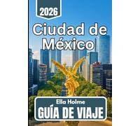Ciudad de México GUÍA DE VIAJE 2025 2026: Información para visitantes nuevos y recurrentes