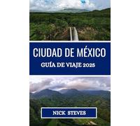 CIUDAD DE MÉXICO GUÍA DE VIAJE 2025: Descubre las ciudades, paisajes y tradiciones de México con consejos de expertos e información local