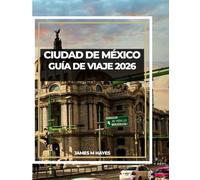 CIUDAD DE MÉXICO GUÍA DE VIAJE 2026: Explora templos antiguos, calles vibrantes y sabores atemporales en el corazón de México