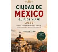 CIUDAD DE MÉXICO GUÍA DE VIAJE 2026: Historia, cultura, aventura gastronómica. Experiencias que perduran en la memoria.