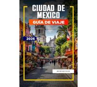 CIUDAD DE MÉXICO GUÍA DE VIAJE 2026: Ruinas antiguas, sabores audaces y cultura vibrante en el corazón de México