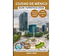 CIUDAD DE MÉXICO GUÍA TURÍSTICO 2024: Ciudad de México para principiantes: mapas, direcciones, principales atracciones, alojamiento, aeropuertos, ... (TRAVEL GUIDE BOOKS BY JOHN P. WADE)