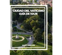 CIUDAD DEL VATICANO GUÍA DE VIAJE: La guía completa de historia, arte, fe, gemas ocultas y consejos de expertos para visitantes por primera vez y que regresan.