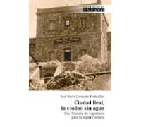 CIUDAD REAL, LA CIUDAD SIN AGUA: Una historia de ingeniería para la supervivencia: 16 (Ciudad Real Ensayo)