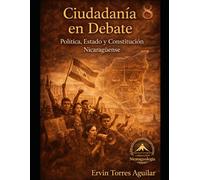 Ciudadanía en Debate: Política, Estado y Constitución Nicaragüense: 8 (NICARAGUOLOGÍA)