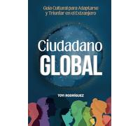 Ciudadano Global: Guía cultural para adaptarte y triunfar en el extranjero: Guía cultural para adaptarse y triunfar en el extranjero