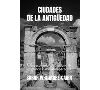 CIUDADES DE LA ANTIGÜEDAD: Auge, esplendor y abandono de las grandes urbes desaparecidas