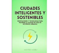 Ciudades Inteligentes Y Sostenibles: Innovaciones y tecnologías para mejorar la calidad de vida en entornos urbanos (sostenibilidad)
