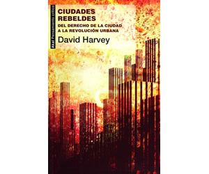 Ciudades rebeldes Del derecho de la ciudad a la revolución urbana