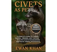 CIVETS AS PETS: A Complete Guide to Caring, Feeding, Training, and Thriving with Pet Civets for Beginners and Exotic Animal Enthusiasts.
