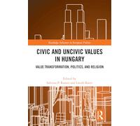 Civic and Uncivic Values in Hungary: Value Transformation, Politics, and Religion (Routledge Advances in European Politics)