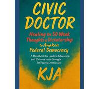 Civic Doctor: Healing the 50 Weak Thoughts of Dictatorship to Awaken Federal Democracy: A Handbook for Leaders, Educators, and Citizens in the Struggle for Federal Democracy
