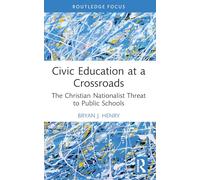 Civic Education at a Crossroads: The Christian Nationalist Threat to Public Schools (Routledge Research in Character and Virtue Education)