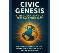 Civic Genesis: Civic Education for Federal Democracy: The Complete Curriculum for Human Rights, Systemic Justice, and Nation-Building